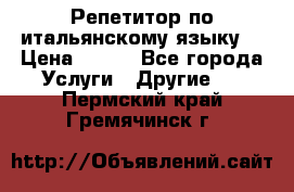 Репетитор по итальянскому языку. › Цена ­ 600 - Все города Услуги » Другие   . Пермский край,Гремячинск г.